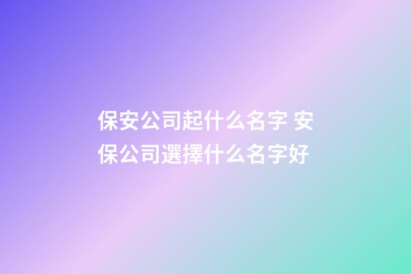 保安公司起什么名字 安保公司選擇什么名字好-第1張-公司起名-玄機派